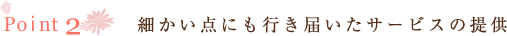 細かい点にも行き届いたサービスの提供